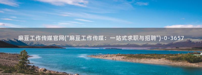 麻豆 精选页面：麻豆工作传媒官网(\