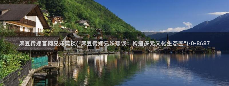 麻豆 精选下载：麻豆传媒官网兄妹蕉谈(\