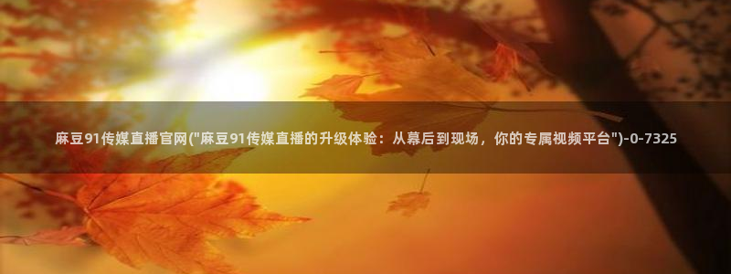 麻豆视频 专区：麻豆91传媒直播官网(\