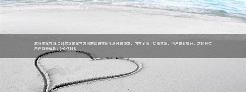 麻豆 资源导航：麻豆传媒官网iOS(麻豆传媒官方网站即将推出全新升级版本，内容全面、功能丰富、用户体验提升，欢迎各位用户前来体验！)