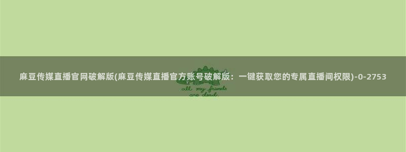 麻豆资源下载：麻豆传媒直播官网破解版(麻豆传媒直播官方账号破解版：一键获取您的专属直播间权限)