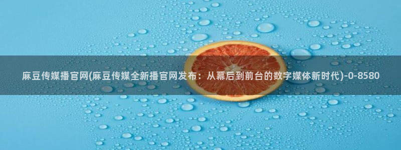 麻豆 资源更新：麻豆传媒播官网(麻豆传媒全新播官