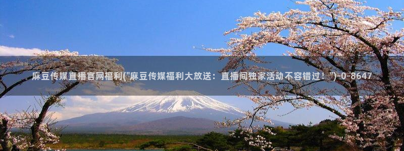 麻豆视频 高清：麻豆传媒直播官网福利(\