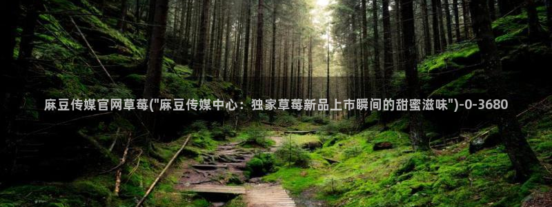 麻豆 最新入口：麻豆传媒官网草莓(\
