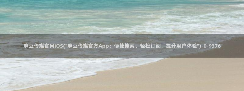 麻豆资源完整版：麻豆传媒官网iOS(\