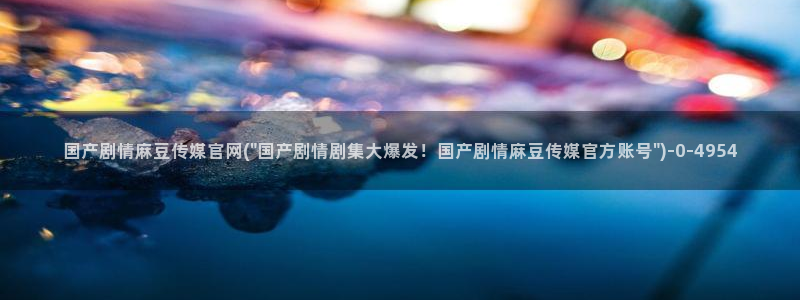 麻豆视频精选完整版：国产剧情麻豆传媒官网(\