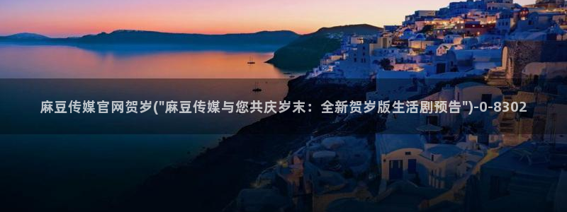 麻豆视频 完整版更新：麻豆传媒官网贺岁(\