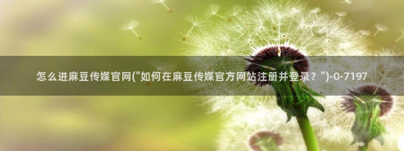 麻豆视频 专区导航：怎么进麻豆传媒官网(\
