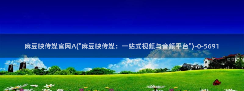 麻豆视频 短片下载：麻豆映传媒官网A(\
